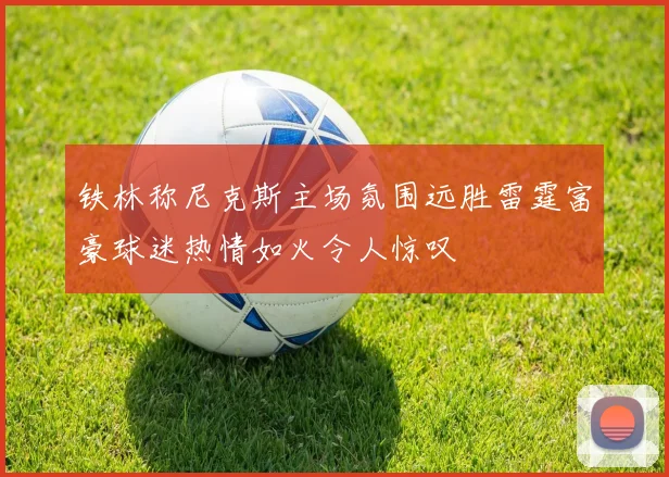 铁林称尼克斯主场氛围远胜雷霆富豪球迷热情如火令人惊叹