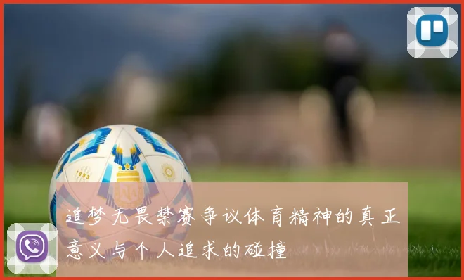 追梦无畏禁赛争议体育精神的真正意义与个人追求的碰撞