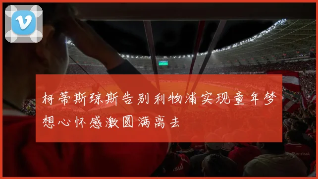 柯蒂斯琼斯告别利物浦实现童年梦想心怀感激圆满离去