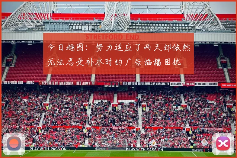 今日趣图：努力适应了两天却依然无法忍受补水时的广告插播困扰
